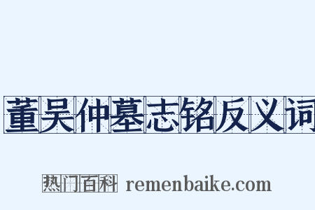 董吴仲墓志铭反义词是什么意思的图片
